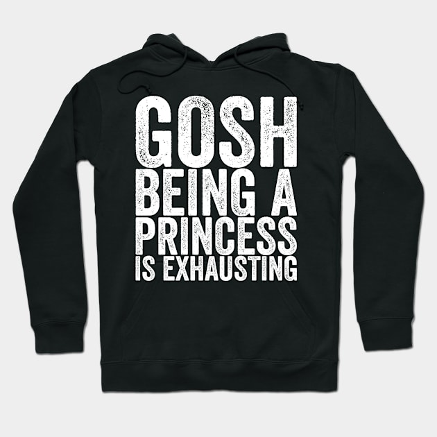 Gosh Being A Princess Is Exhausting Hoodie by shirtsbase